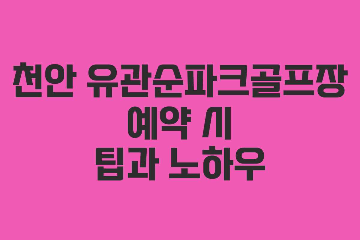 천안 유관순파크골프장 예약 시 팁과 노하우