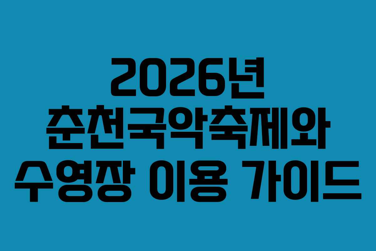 2026년 춘천국악축제와 수영장 이용 가이드