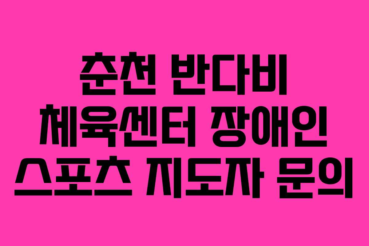 춘천 반다비 체육센터 장애인 스포츠 지도자 문의