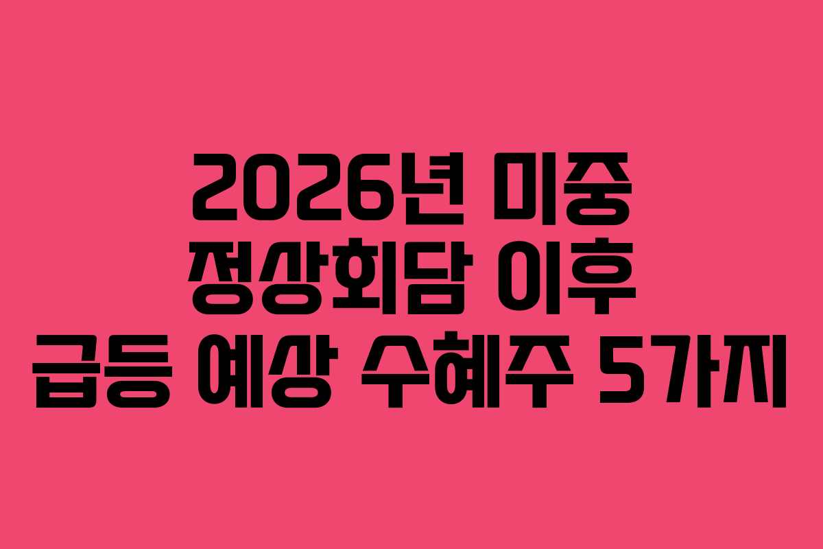 2026년 미중 정상회담 이후 급등 예상 수혜주 5가지