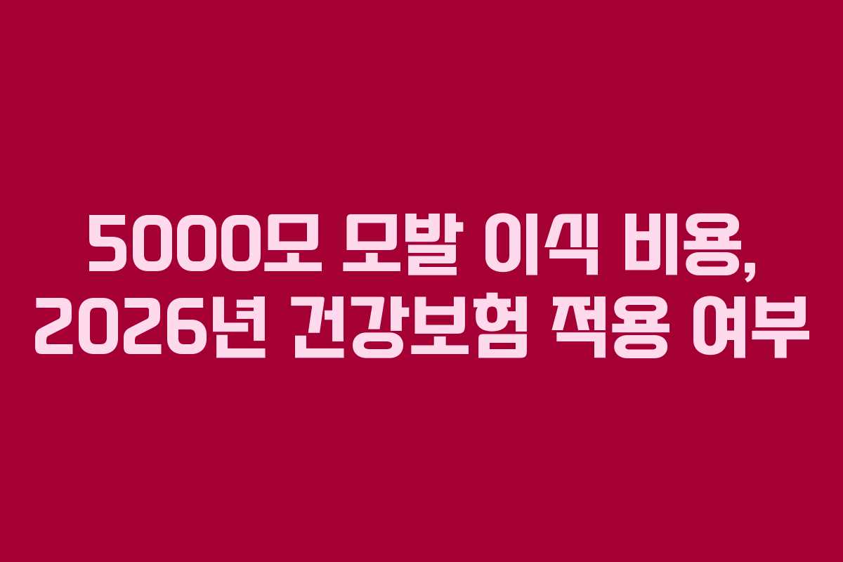 5000모 모발 이식 비용, 2026년 건강보험 적용 여부 5000모 모발 이식 비용, 2026년 건강보험 적용 여부