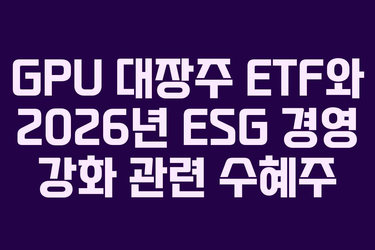 GPU 대장주 ETF와 2026년 ESG 경영 강화 관련 수혜주