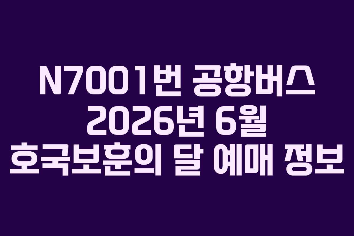 N7001번 공항버스 2026년 6월 호국보훈의 달 예매 정보 N7001번 공항버스 2026년 6월 호국보훈의 달 예매 정보