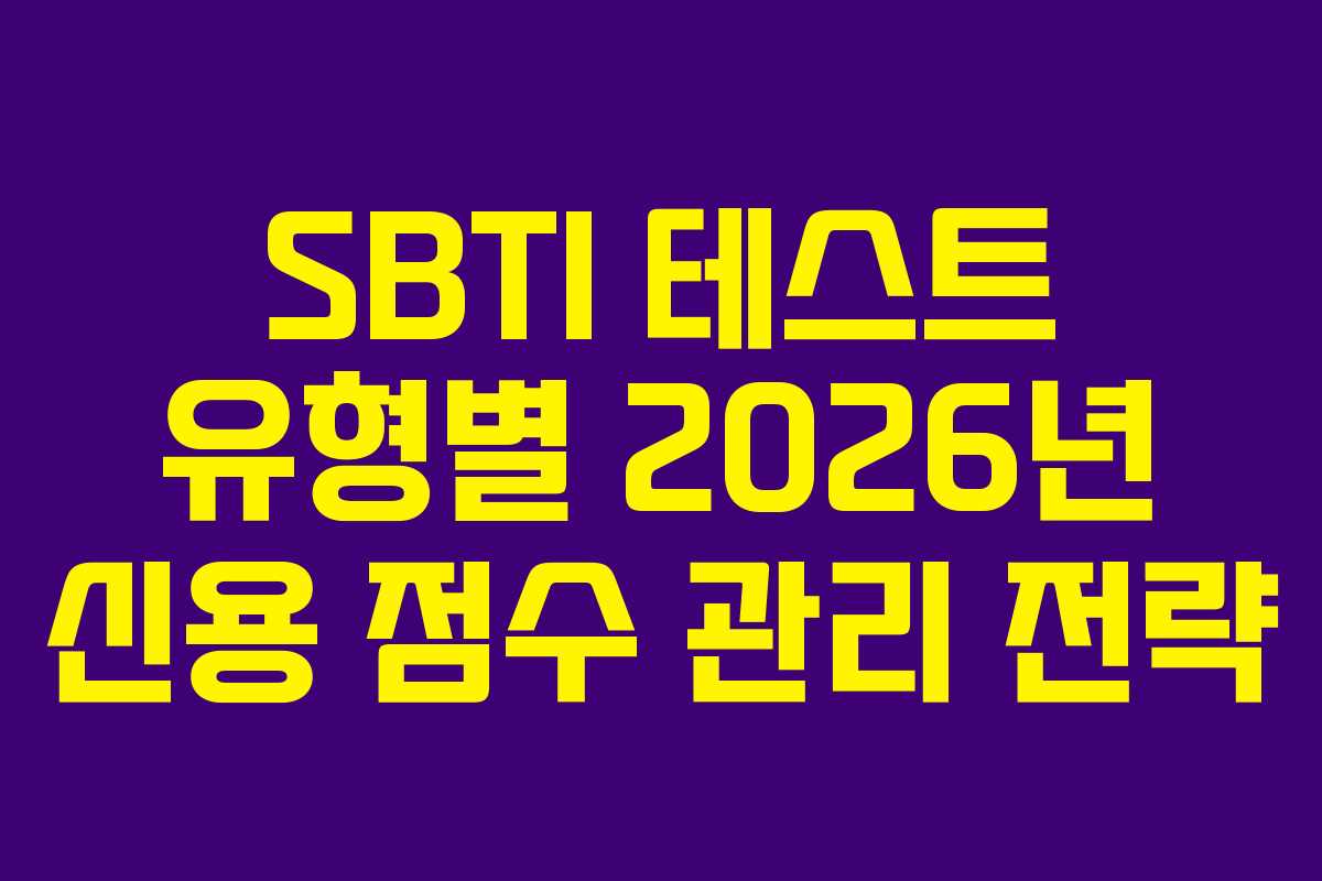 SBTI 테스트 유형별 2026년 신용 점수 관리 전략 SBTI 테스트 유형별 2026년 신용 점수 관리 전략