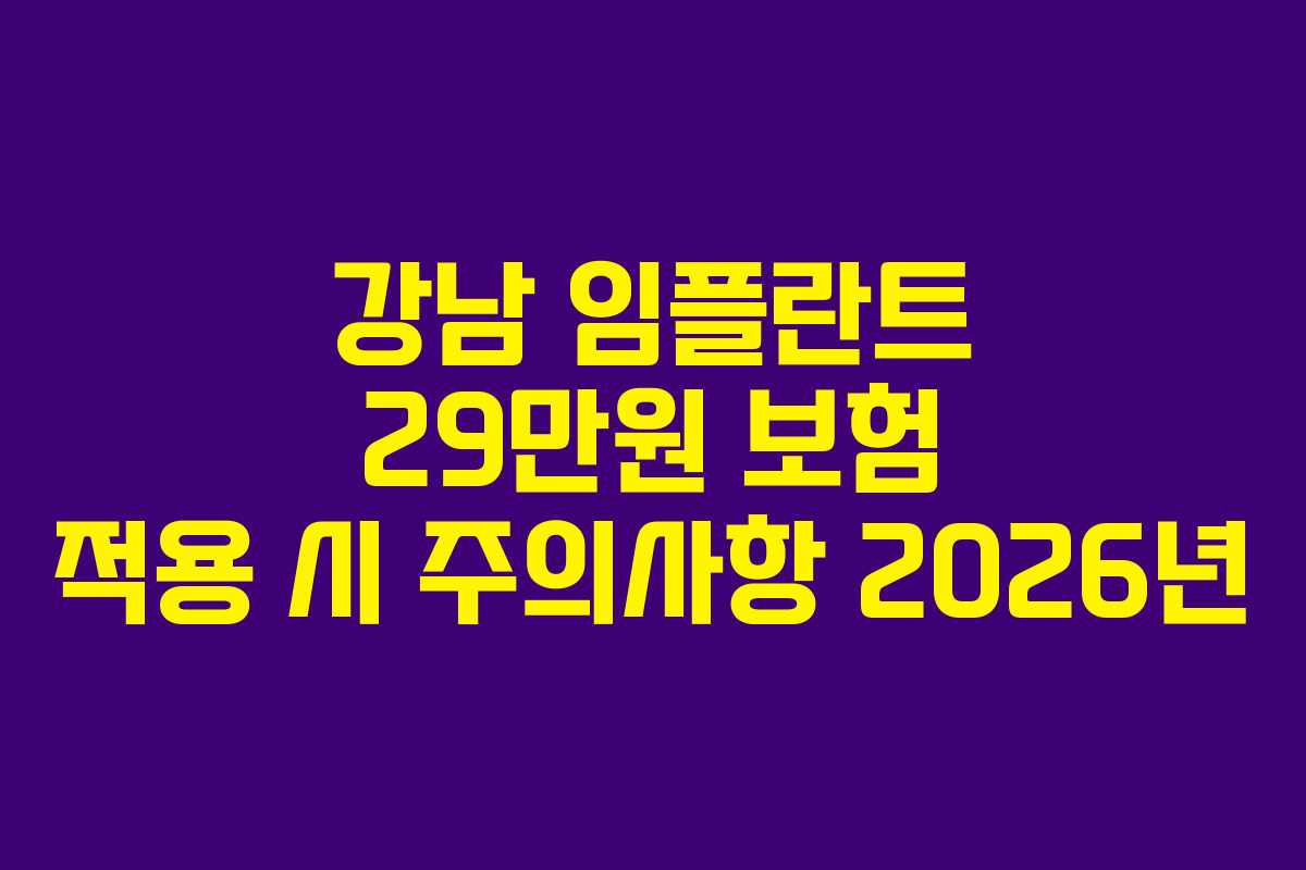 강남 임플란트 29만원 보험 적용 시 주의사항 2026년