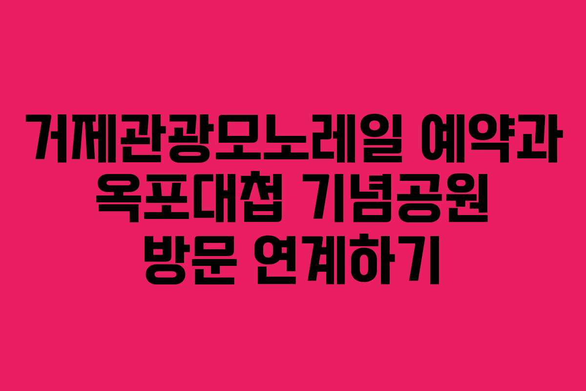 거제관광모노레일 예약과 옥포대첩 기념공원 방문 연계하기