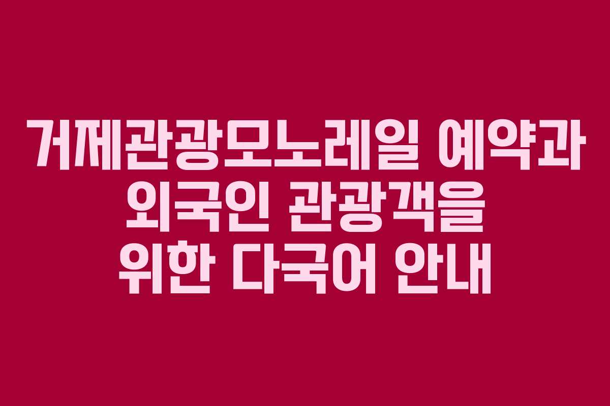 거제관광모노레일 예약과 외국인 관광객을 위한 다국어 안내 거제관광모노레일 예약과 외국인 관광객을 위한 다국어 안내