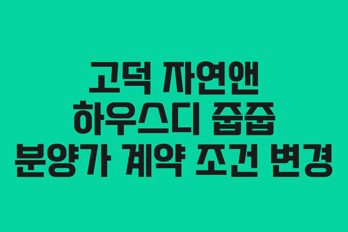 고덕 자연앤 하우스디 줍줍 분양가 계약 조건 변경