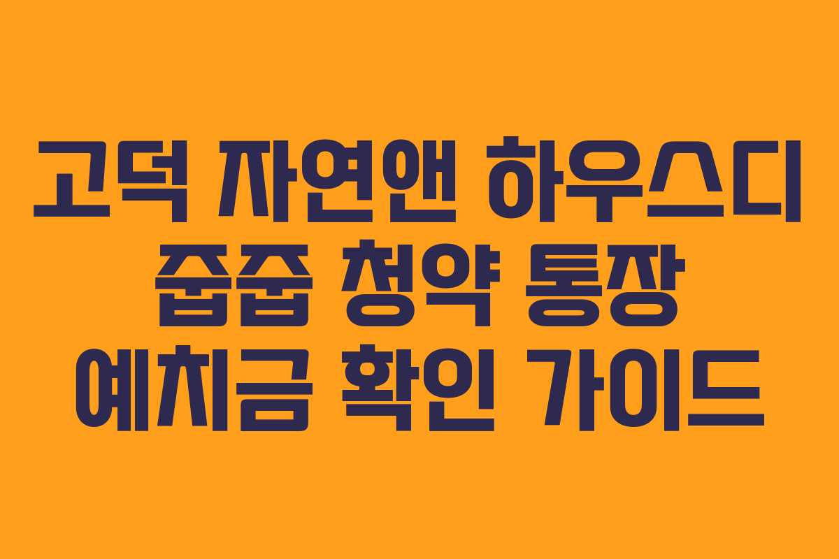 고덕 자연앤 하우스디 줍줍 청약 통장 예치금 확인 가이드 고덕 자연앤 하우스디 줍줍 청약 통장 예치금 확인 가이드