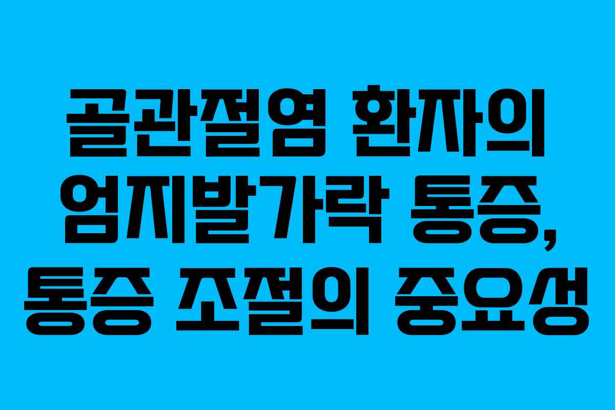 골관절염 환자의 엄지발가락 통증, 통증 조절의 중요성