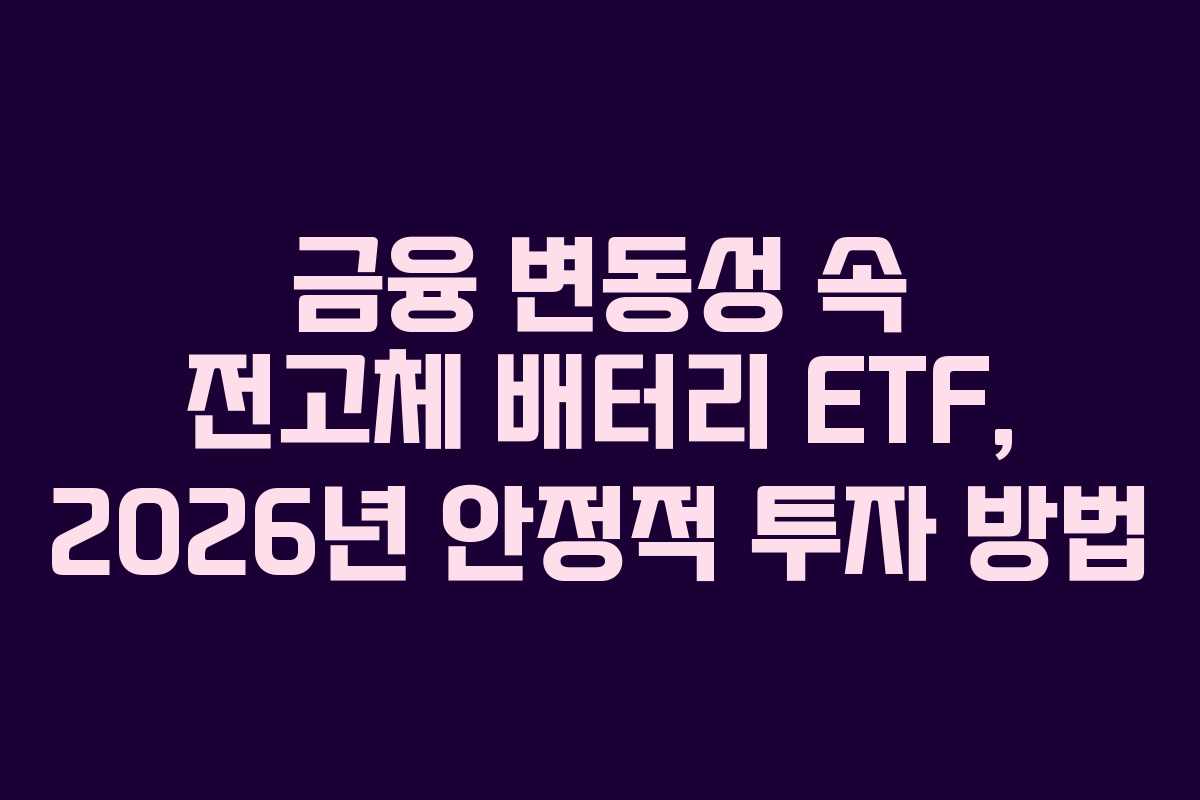 금융 변동성 속 전고체 배터리 ETF, 2026년 안정적 투자 방법
