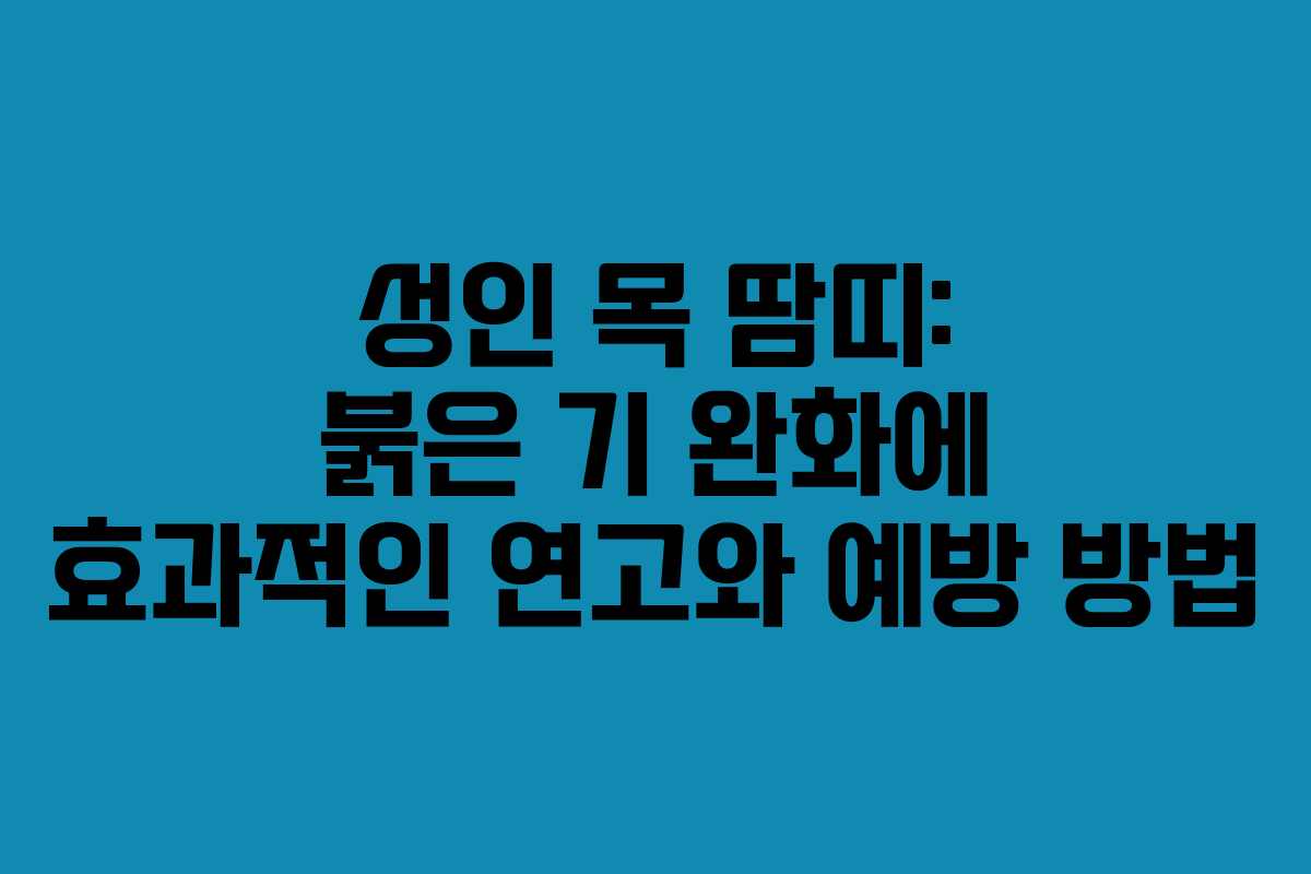 성인 목 땀띠: 붉은 기 완화에 효과적인 연고와 예방 방법 성인 목 땀띠: 붉은 기 완화에 효과적인 연고와 예방 방법