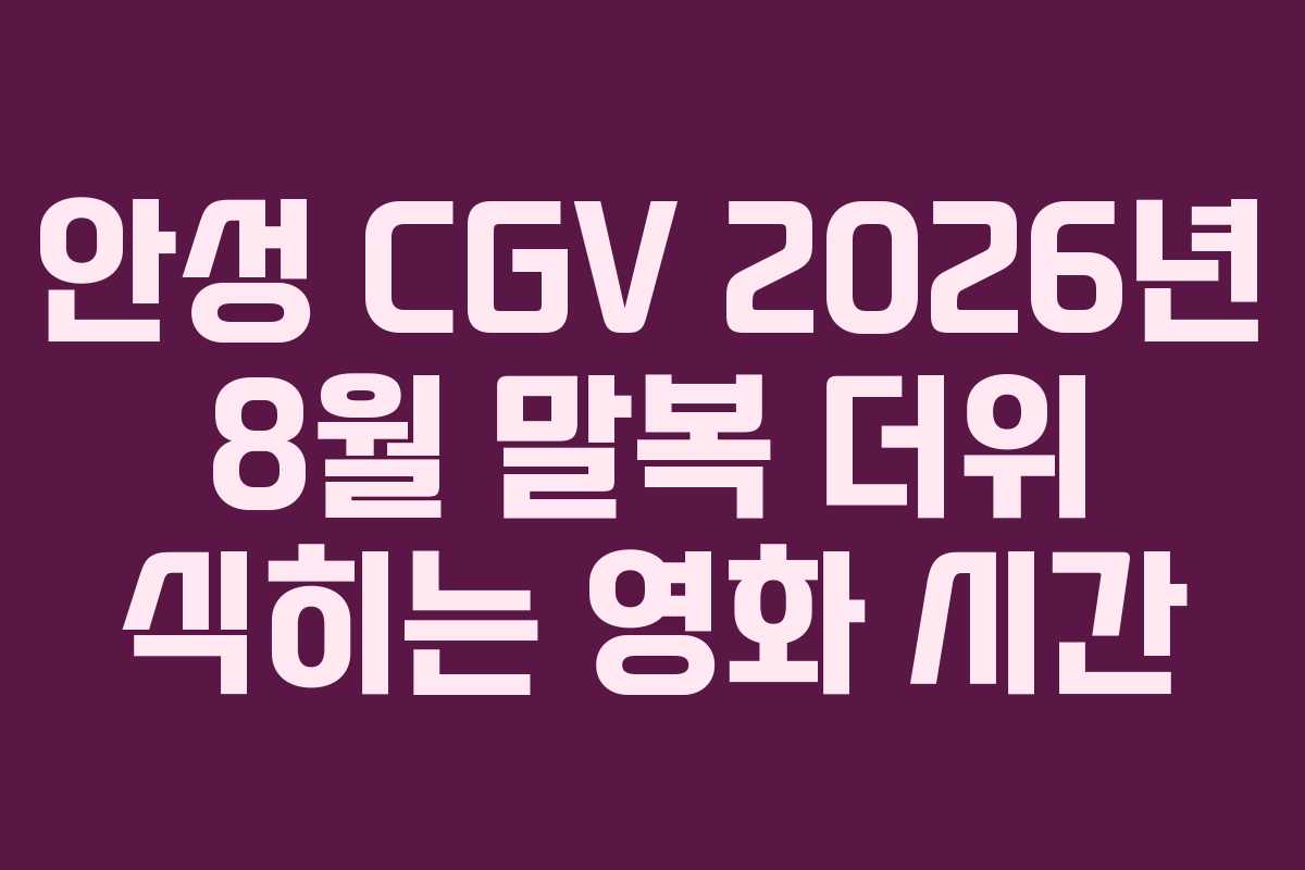 안성 CGV 2026년 8월 말복 더위 식히는 영화 시간