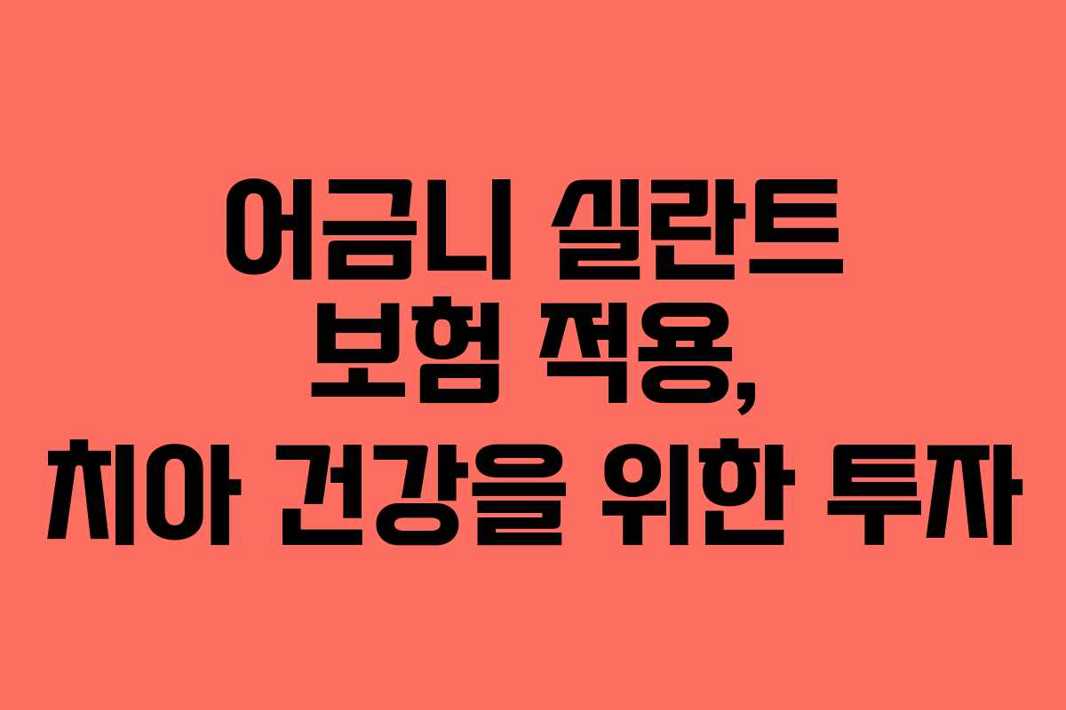 어금니 실란트 보험 적용, 치아 건강을 위한 투자