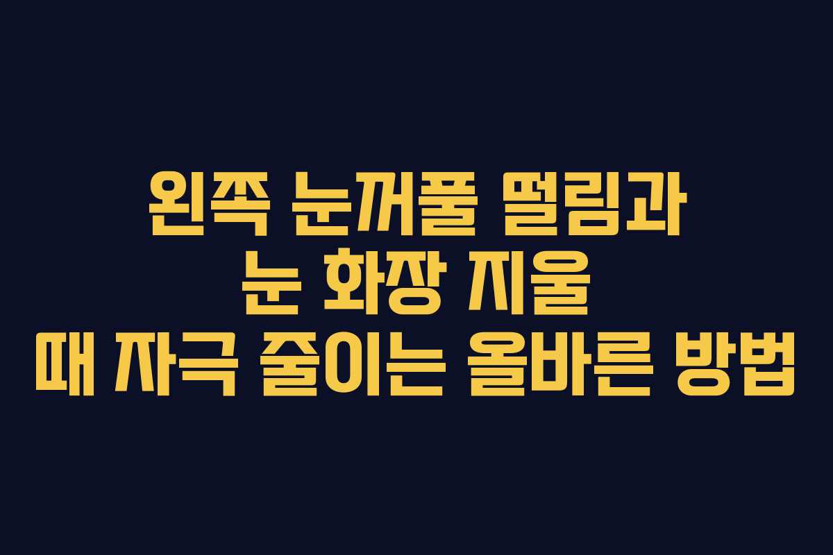 왼쪽 눈꺼풀 떨림과 눈 화장 지울 때 자극 줄이는 올바른 방법 왼쪽 눈꺼풀 떨림과 눈 화장 지울 때 자극 줄이는 올바른 방법