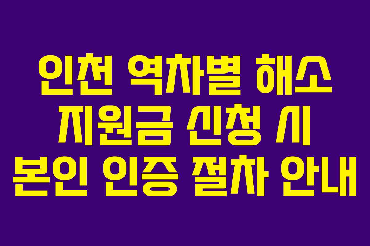 인천 역차별 해소 지원금 신청 시 본인 인증 절차 안내 인천 역차별 해소 지원금 신청 시 본인 인증 절차 안내
