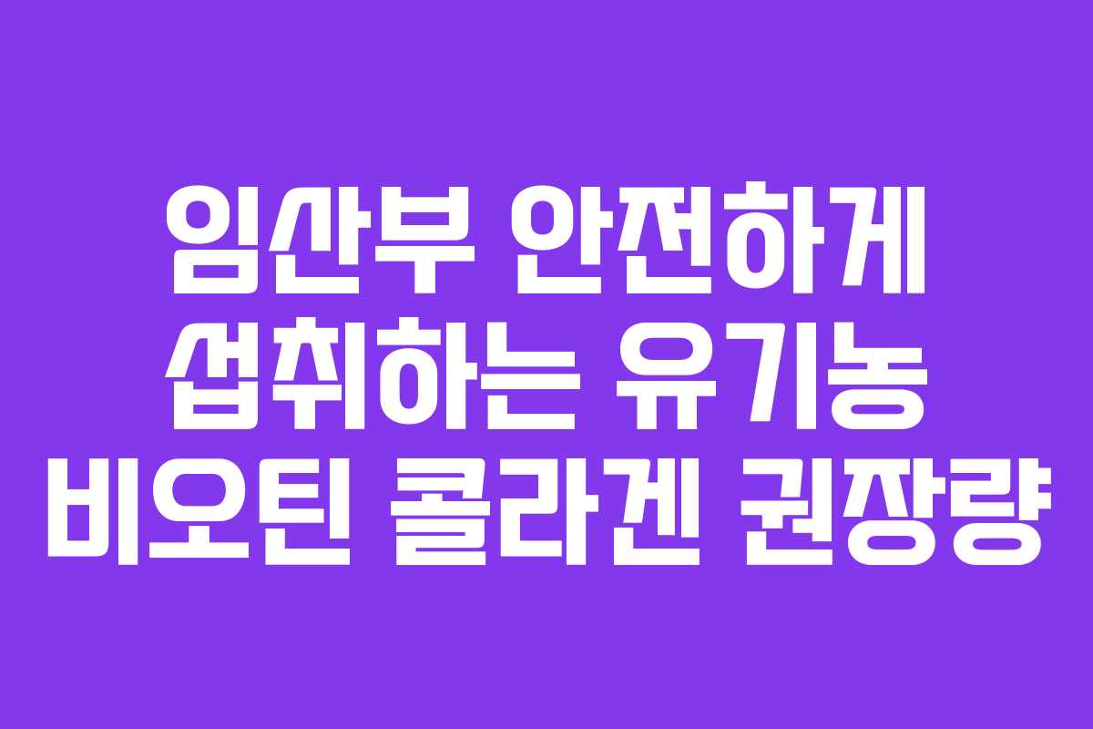 임산부 안전하게 섭취하는 유기농 비오틴 콜라겐 권장량 임산부 안전하게 섭취하는 유기농 비오틴 콜라겐 권장량