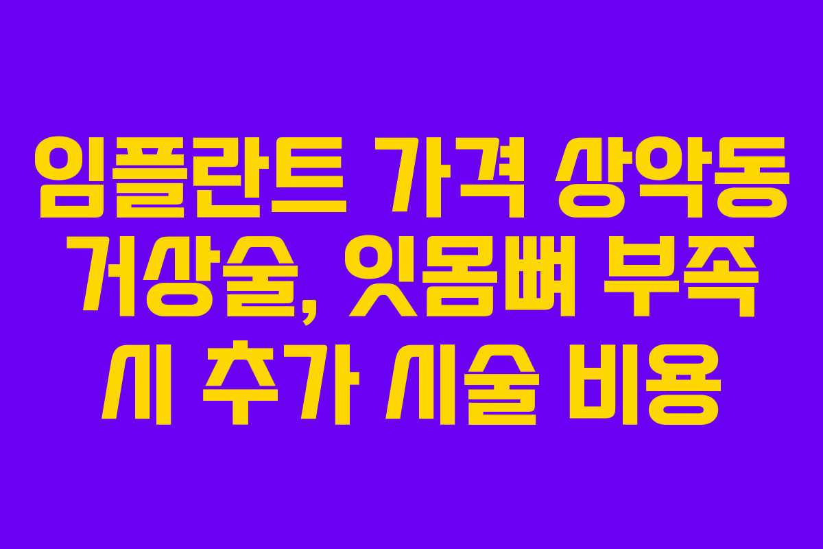 임플란트 가격 상악동 거상술, 잇몸뼈 부족 시 추가 시술 비용