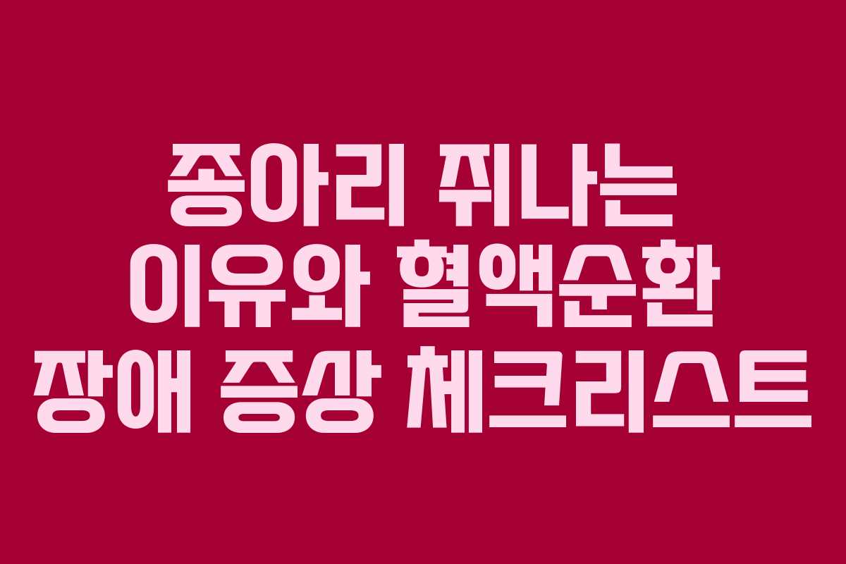 종아리 쥐나는 이유와 혈액순환 장애 증상 체크리스트 종아리 쥐나는 이유와 혈액순환 장애 증상 체크리스트