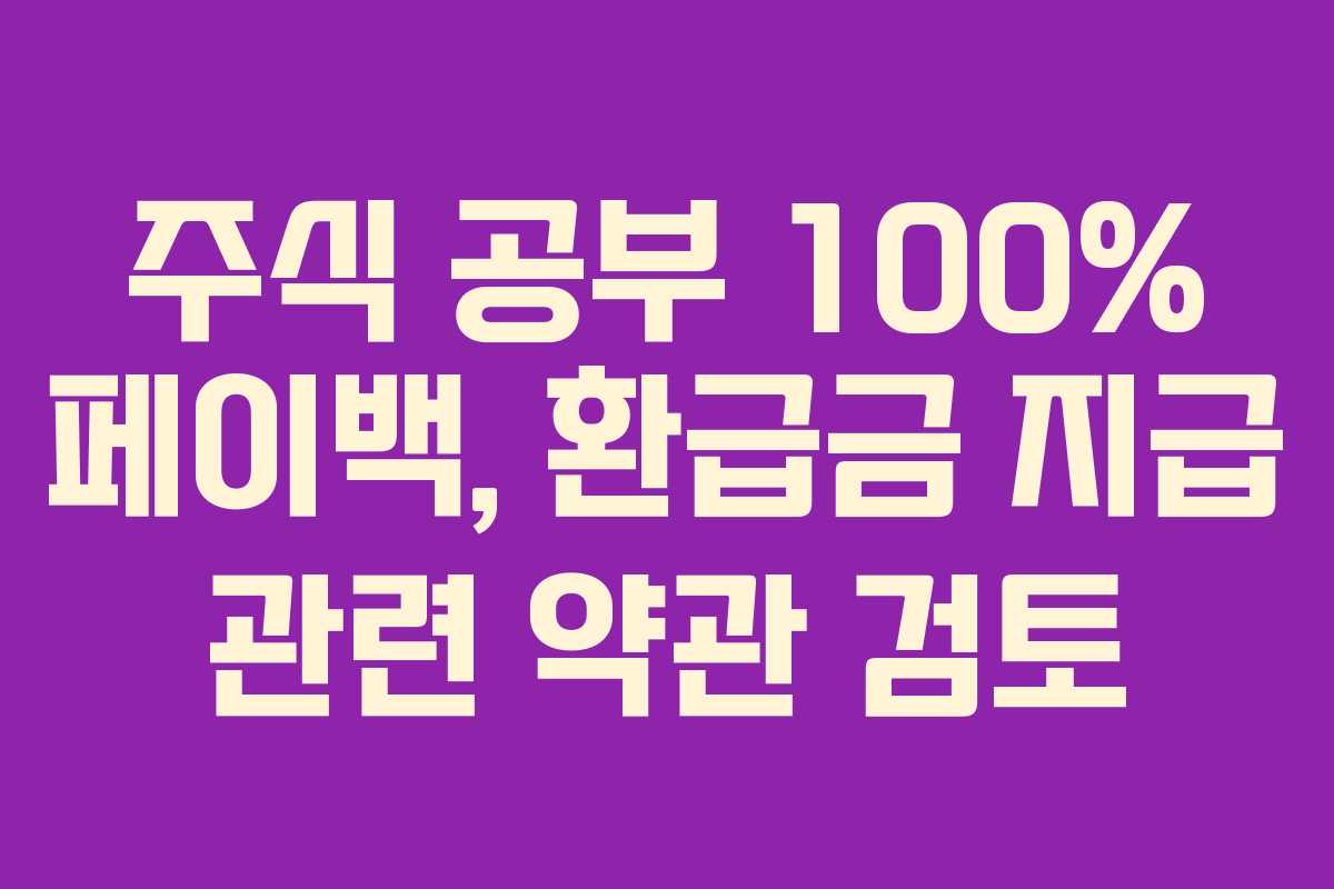 주식 공부 100% 페이백, 환급금 지급 관련 약관 검토
