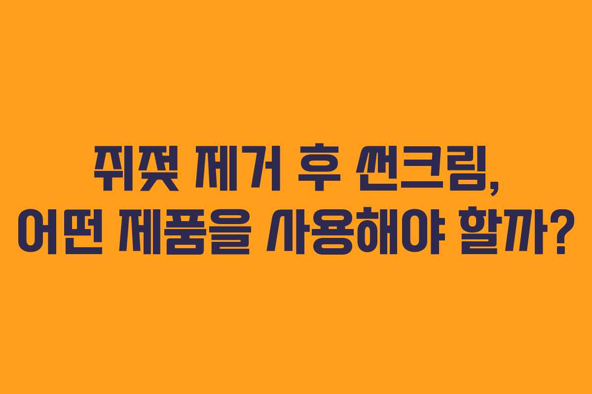쥐젖 제거 후 썬크림, 어떤 제품을 사용해야 할까?