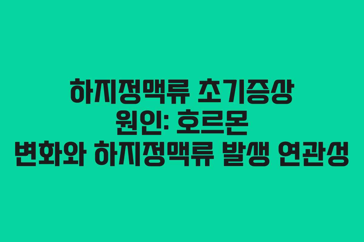 하지정맥류 초기증상 원인: 호르몬 변화와 하지정맥류 발생 연관성