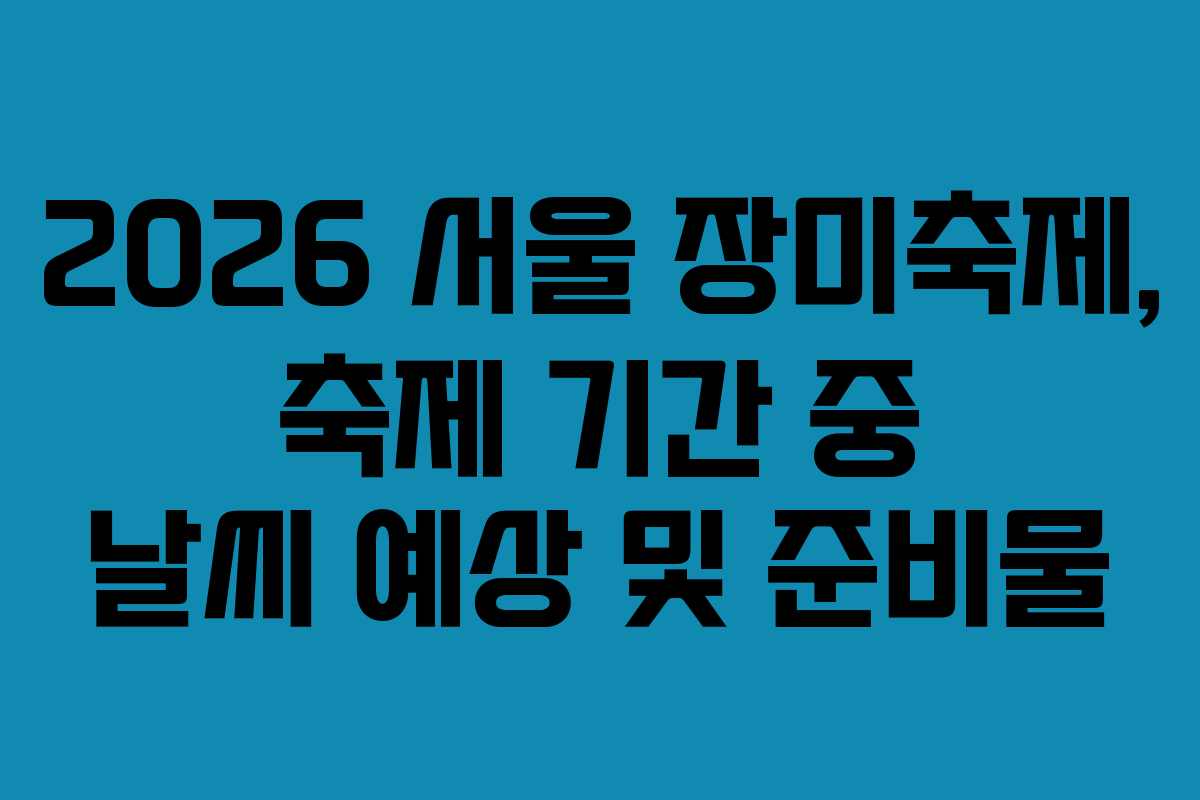 2026 서울 장미축제, 축제 기간 중 날씨 예상 및 준비물 2026 서울 장미축제, 축제 기간 중 날씨 예상 및 준비물