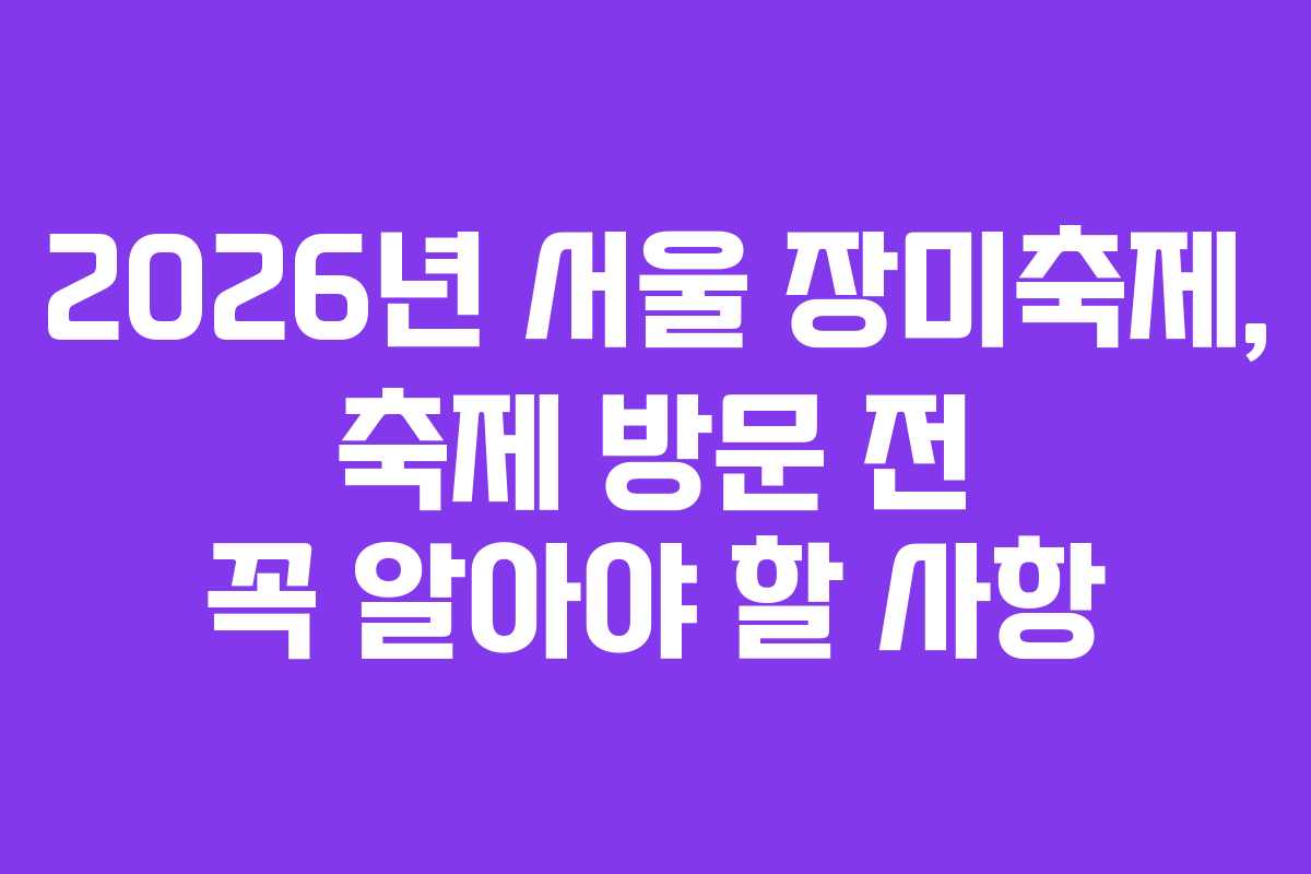2026년 서울 장미축제, 축제 방문 전 꼭 알아야 할 사항 2026년 서울 장미축제, 축제 방문 전 꼭 알아야 할 사항