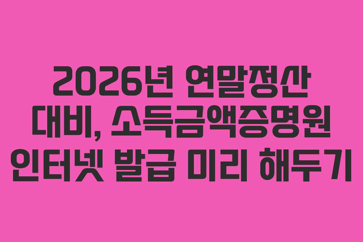 2026년 연말정산 대비, 소득금액증명원 인터넷 발급 미리 해두기