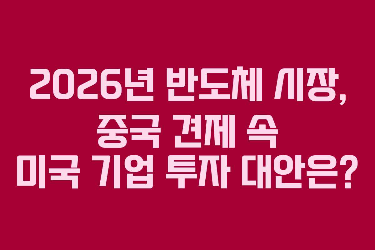 2026년 반도체 시장, 중국 견제 속 미국 기업 투자 대안은? 2026년 반도체 시장, 중국 견제 속 미국 기업 투자 대안은?