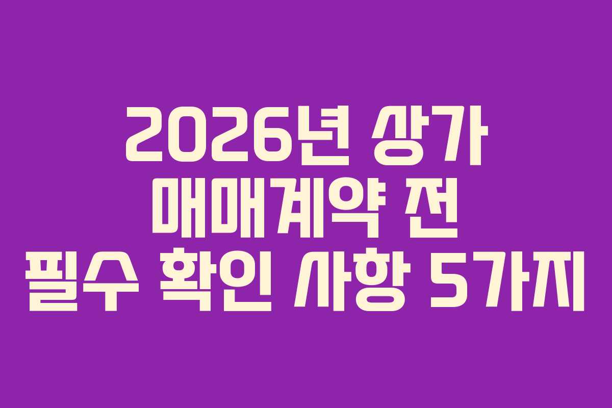 2026년 상가 매매계약 전 필수 확인 사항 5가지
