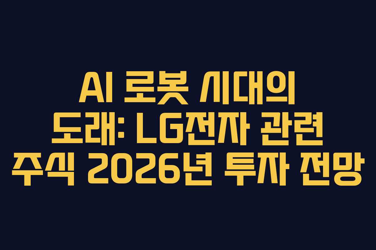 AI 로봇 시대의 도래: LG전자 관련 주식 2026년 투자 전망 AI 로봇 시대의 도래: LG전자 관련 주식 2026년 투자 전망