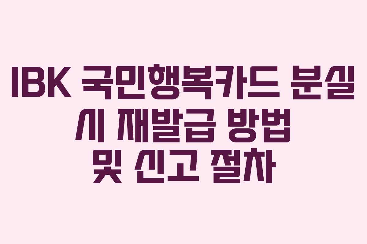 IBK 국민행복카드 분실 시 재발급 방법 및 신고 절차 IBK 국민행복카드 분실 시 재발급 방법 및 신고 절차