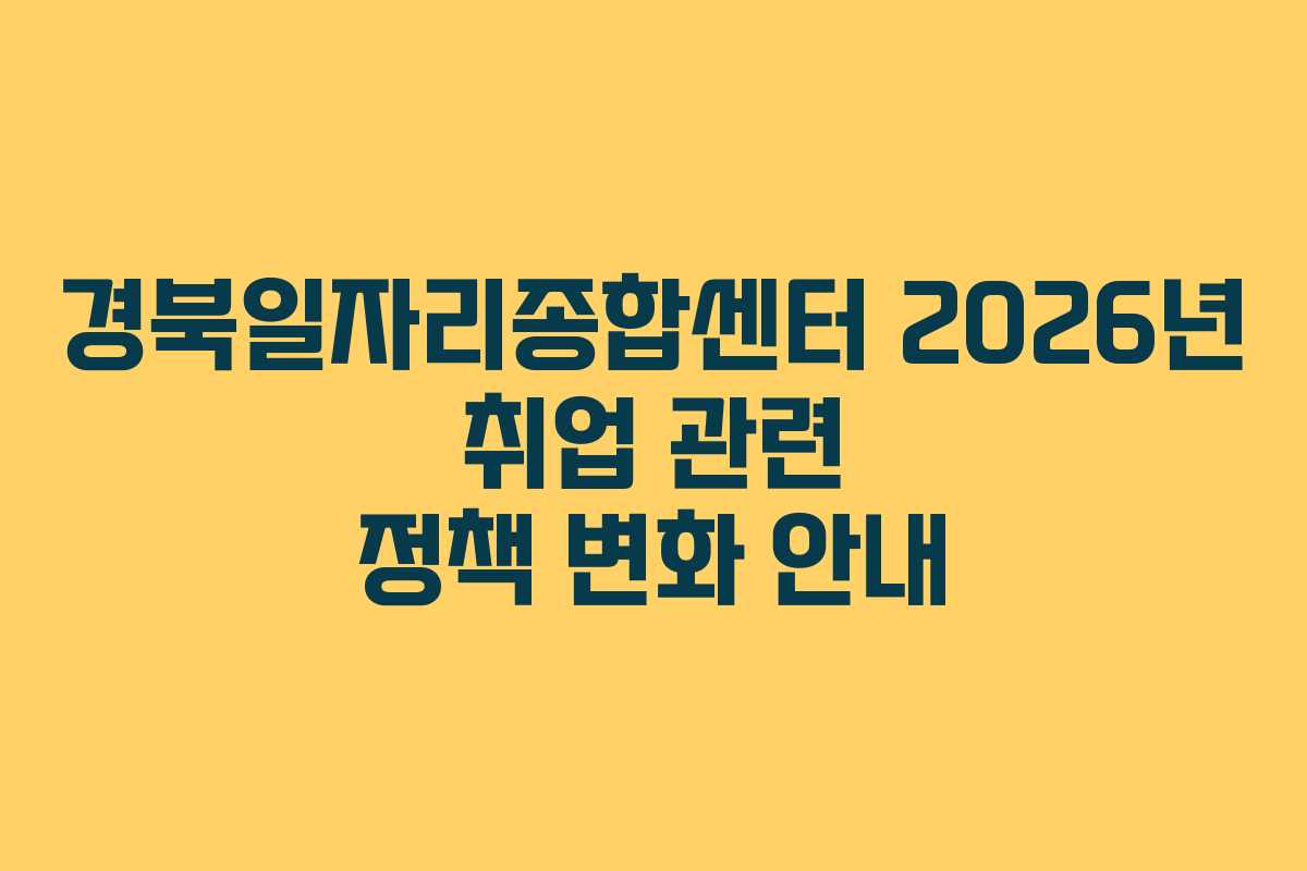 경북일자리종합센터 2026년 취업 관련 정책 변화 안내 경북일자리종합센터 2026년 취업 관련 정책 변화 안내