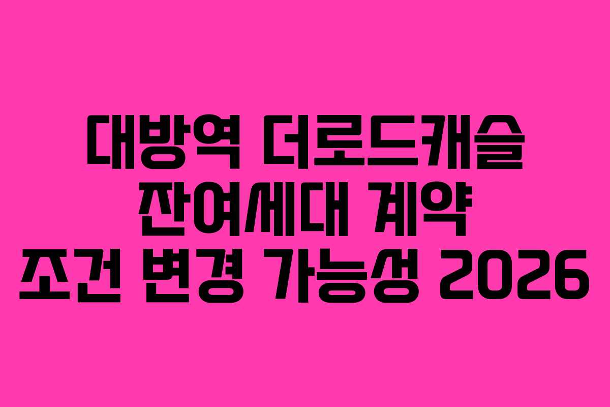 대방역 더로드캐슬 잔여세대 계약 조건 변경 가능성 2026 대방역 더로드캐슬 잔여세대 계약 조건 변경 가능성 2026