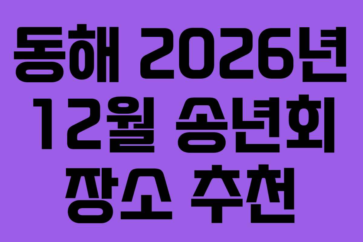 동해 2026년 12월 송년회 장소 추천 동해 2026년 12월 송년회 장소 추천