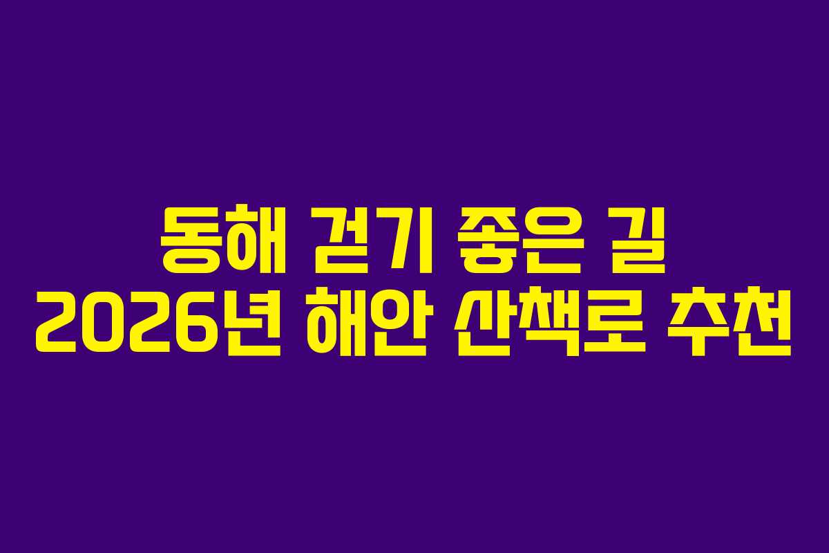 동해 걷기 좋은 길 2026년 해안 산책로 추천 동해 걷기 좋은 길 2026년 해안 산책로 추천