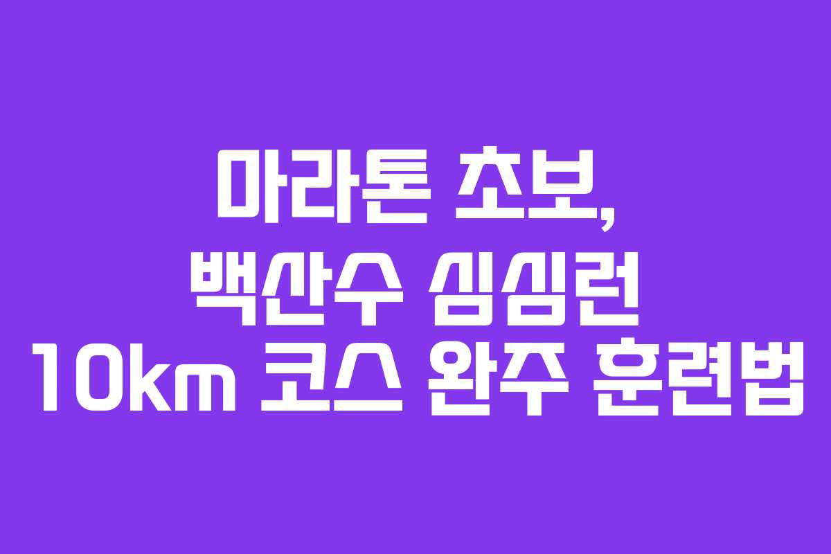 마라톤 초보, 백산수 심심런 10km 코스 완주 훈련법