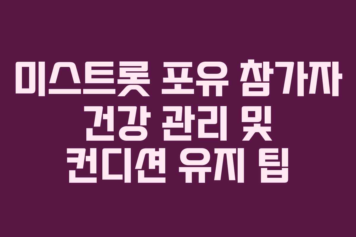 미스트롯 포유 참가자 건강 관리 및 컨디션 유지 팁 미스트롯 포유 참가자 건강 관리 및 컨디션 유지 팁