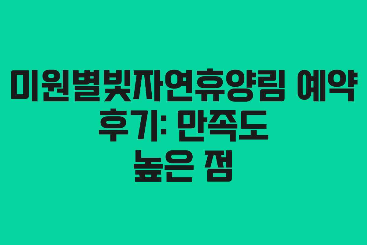 미원별빛자연휴양림 예약 후기: 만족도 높은 점 미원별빛자연휴양림 예약 후기: 만족도 높은 점