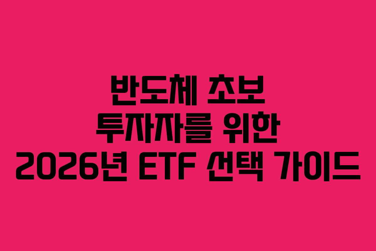 반도체 초보 투자자를 위한 2026년 ETF 선택 가이드 반도체 초보 투자자를 위한 2026년 ETF 선택 가이드