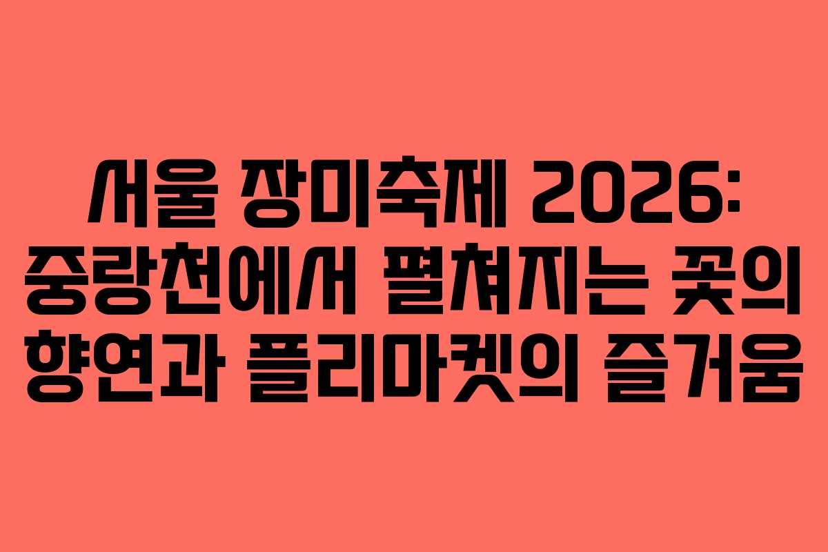 서울 장미축제 2026: 중랑천에서 펼쳐지는 꽃의 향연과 플리마켓의 즐거움 서울 장미축제 2026: 중랑천에서 펼쳐지는 꽃의 향연과 플리마켓의 즐거움