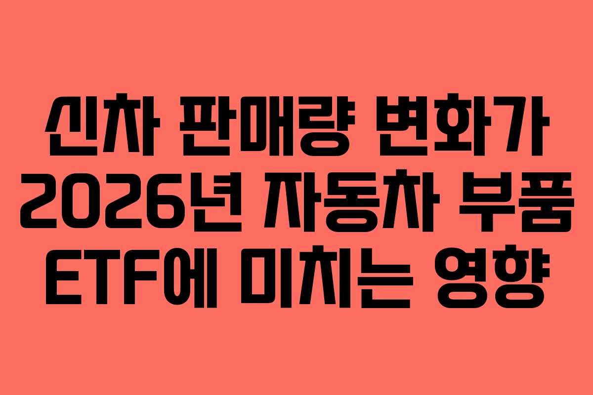 신차 판매량 변화가 2026년 자동차 부품 ETF에 미치는 영향