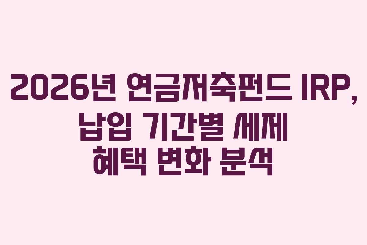 2026년 연금저축펀드 IRP, 납입 기간별 세제 혜택 변화 분석