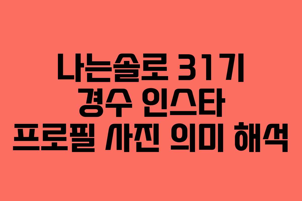 나는솔로 31기 경수 인스타 프로필 사진 의미 해석