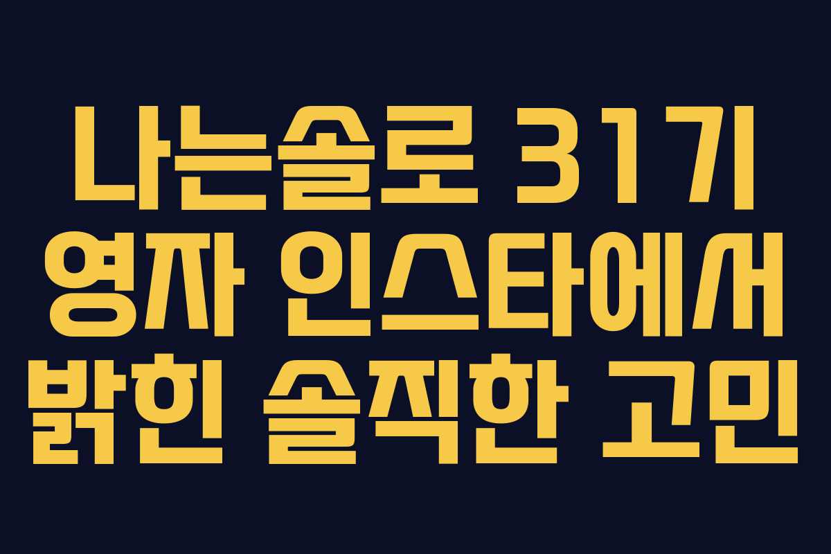 나는솔로 31기 영자 인스타에서 밝힌 솔직한 고민