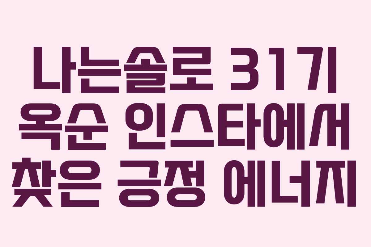 나는솔로 31기 옥순 인스타에서 찾은 긍정 에너지 나는솔로 31기 옥순 인스타에서 찾은 긍정 에너지