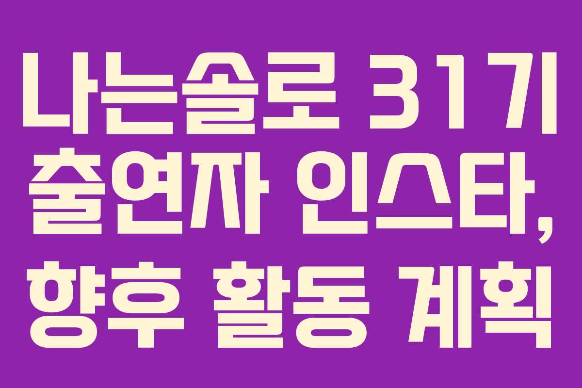나는솔로 31기 출연자 인스타, 향후 활동 계획