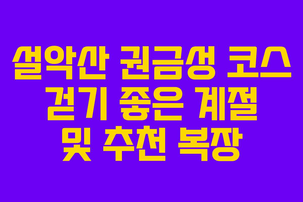 설악산 권금성 코스 걷기 좋은 계절 및 추천 복장
