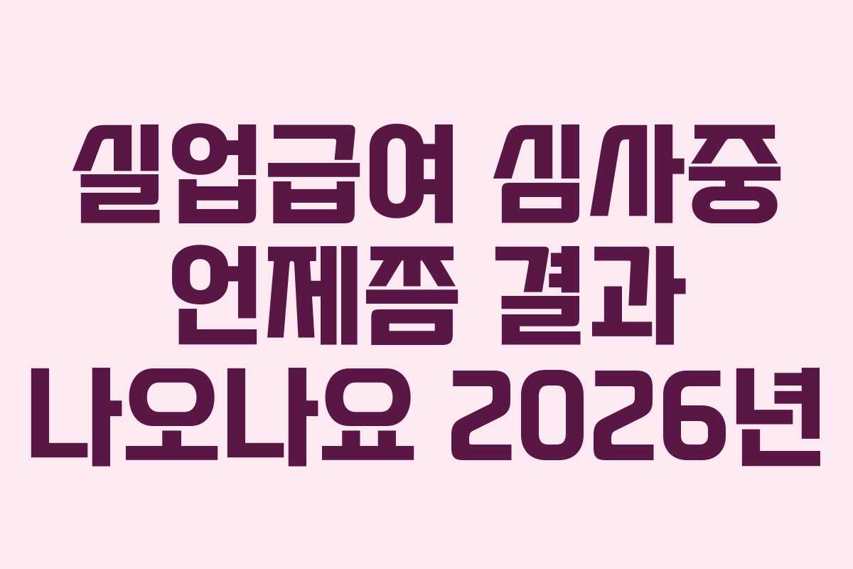실업급여 심사중 언제쯤 결과 나오나요 2026년